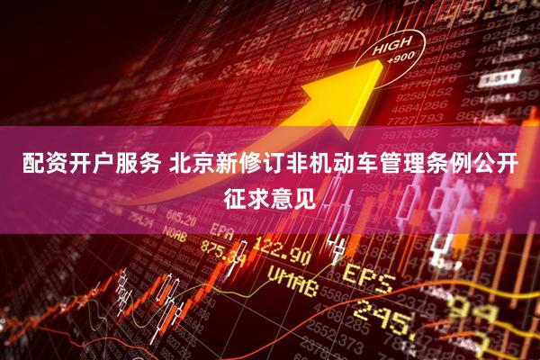 配资开户服务 北京新修订非机动车管理条例公开征求意见