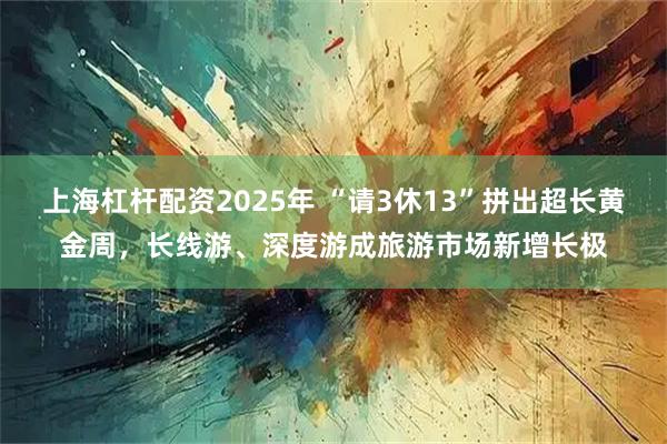 上海杠杆配资2025年 “请3休13”拼出超长黄金周，长线游、深度游成旅游市场新增长极